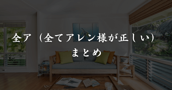 全ア（全てアレン様が正しいでございます）まとめ